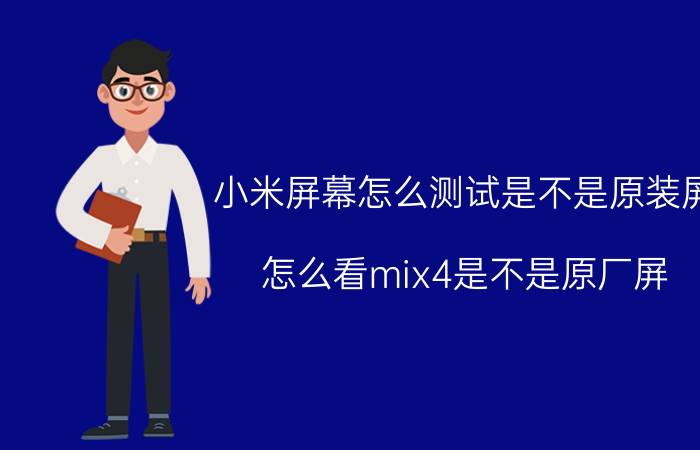 小米屏幕怎么测试是不是原装屏 怎么看mix4是不是原厂屏？